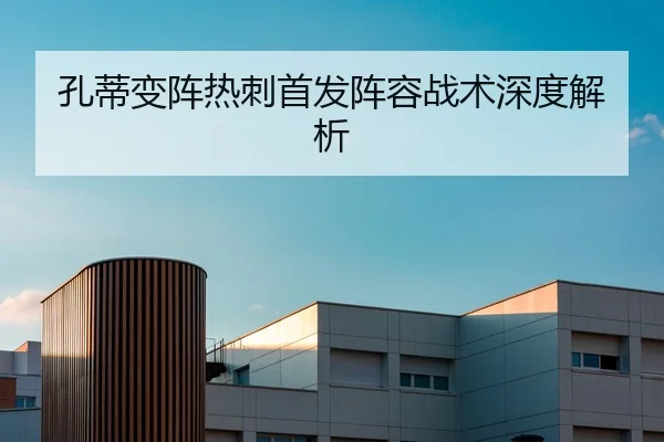 孔蒂变阵热刺首发阵容战术深度解析